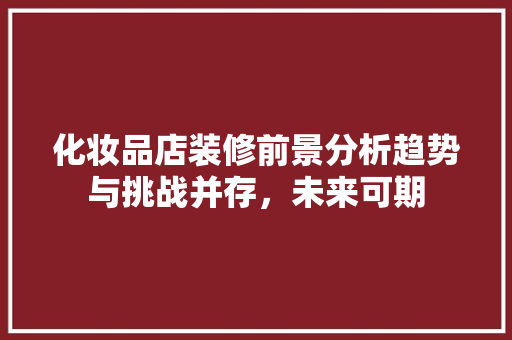 化妆品店装修前景分析趋势与挑战并存，未来可期