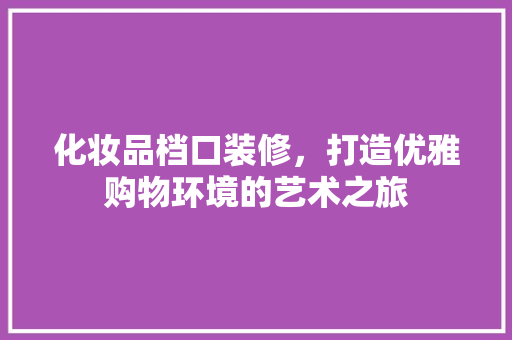 化妆品档口装修，打造优雅购物环境的艺术之旅