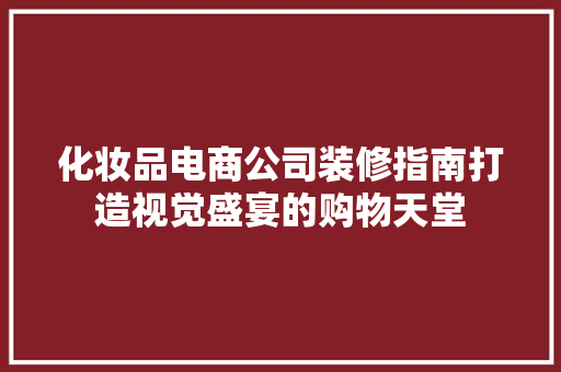 化妆品电商公司装修指南打造视觉盛宴的购物天堂