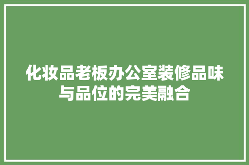 化妆品老板办公室装修品味与品位的完美融合