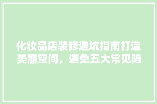 化妆品店装修避坑指南打造美丽空间，避免五大常见陷阱