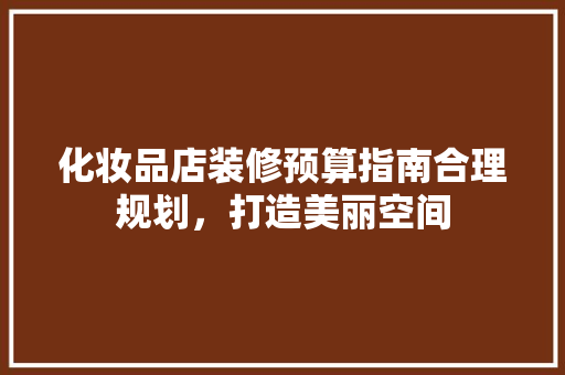 化妆品店装修预算指南合理规划，打造美丽空间