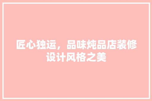 匠心独运，品味炖品店装修设计风格之美