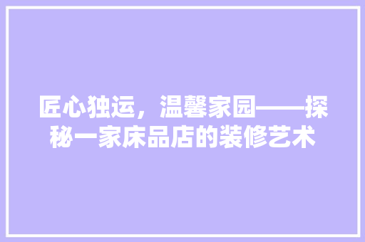 匠心独运，温馨家园——探秘一家床品店的装修艺术