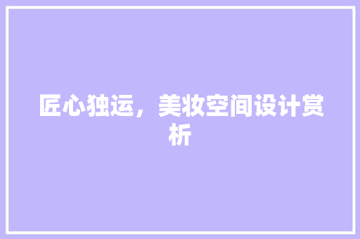 匠心独运，美妆空间设计赏析