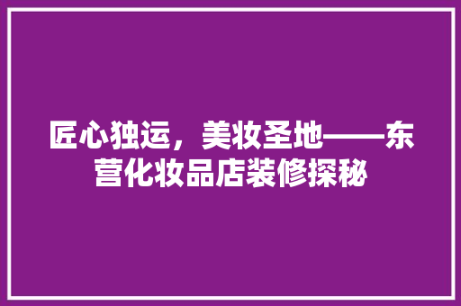 匠心独运，美妆圣地——东营化妆品店装修探秘
