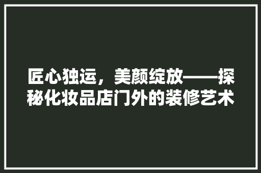 匠心独运，美颜绽放——探秘化妆品店门外的装修艺术