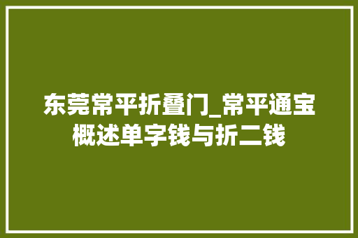 东莞常平折叠门_常平通宝概述单字钱与折二钱