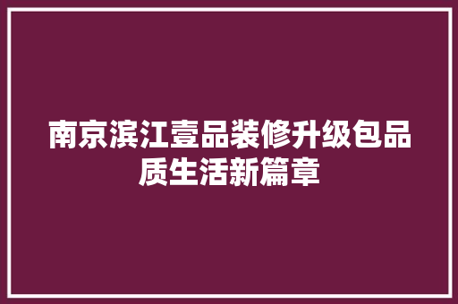 南京滨江壹品装修升级包品质生活新篇章
