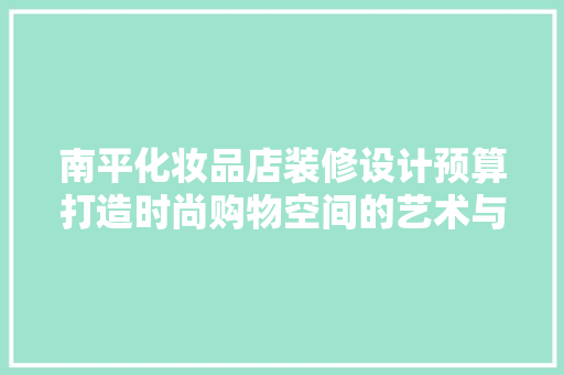 南平化妆品店装修设计预算打造时尚购物空间的艺术与科学
