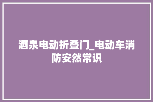 酒泉电动折叠门_电动车消防安然常识