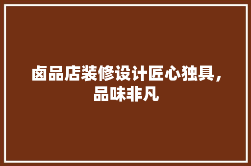 卤品店装修设计匠心独具，品味非凡