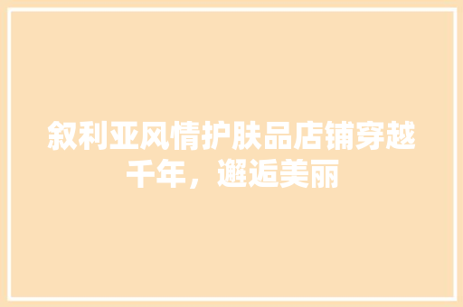叙利亚风情护肤品店铺穿越千年，邂逅美丽