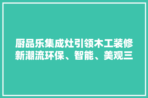 厨品乐集成灶引领木工装修新潮流环保、智能、美观三位一体