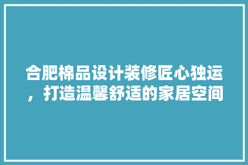 合肥棉品设计装修匠心独运，打造温馨舒适的家居空间