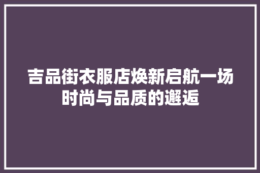 吉品街衣服店焕新启航一场时尚与品质的邂逅