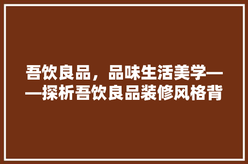 吾饮良品，品味生活美学——探析吾饮良品装修风格背后的文化内涵