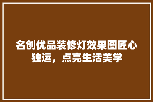 名创优品装修灯效果图匠心独运，点亮生活美学