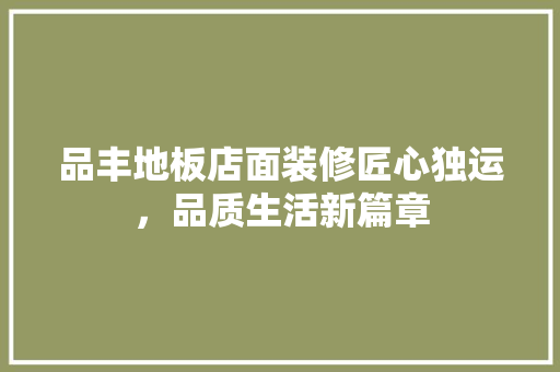 品丰地板店面装修匠心独运，品质生活新篇章