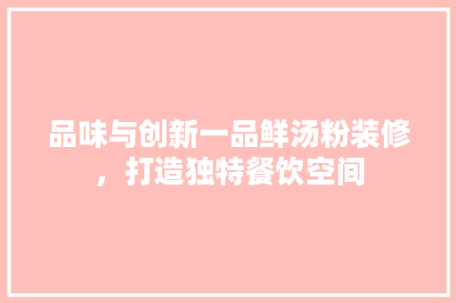 品味与创新一品鲜汤粉装修，打造独特餐饮空间