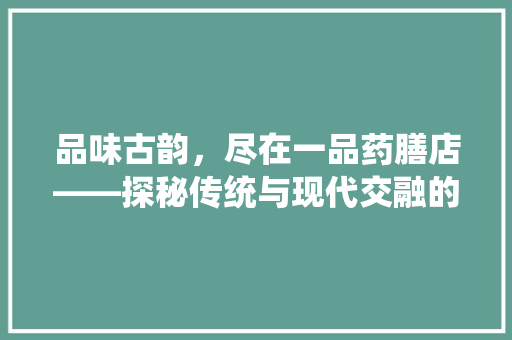 品味古韵，尽在一品药膳店——探秘传统与现代交融的装修艺术