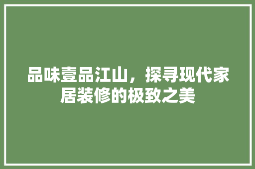 品味壹品江山，探寻现代家居装修的极致之美
