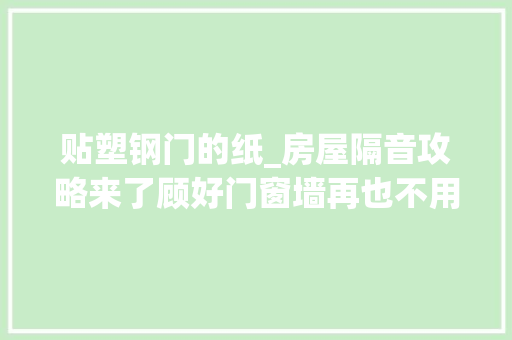 贴塑钢门的纸_房屋隔音攻略来了顾好门窗墙再也不用怕邻居半夜蹦迪了