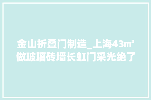 金山折叠门制造_上海43㎡做玻璃砖墙长虹门采光绝了