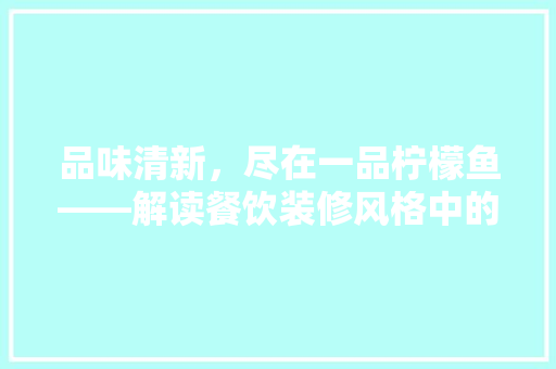 品味清新，尽在一品柠檬鱼——解读餐饮装修风格中的自然之美