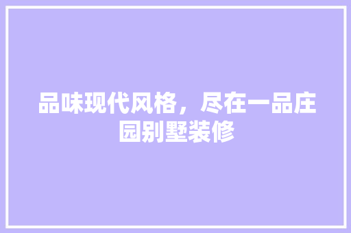品味现代风格，尽在一品庄园别墅装修