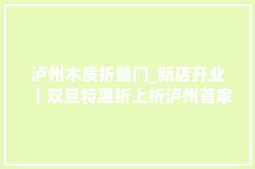 泸州木质折叠门_新店开业丨双旦特惠折上折泸州首家木艺u0026银饰手工店浪漫来袭