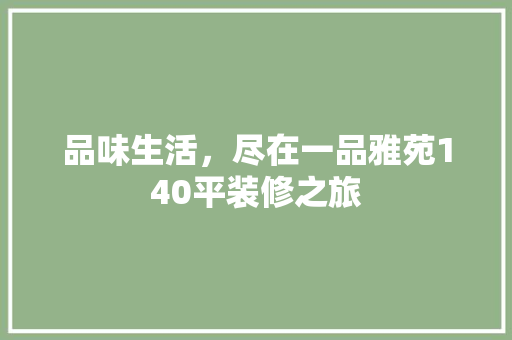 品味生活，尽在一品雅苑140平装修之旅