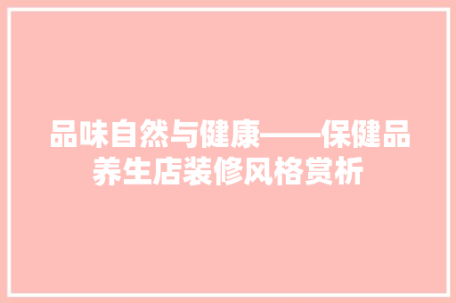 品味自然与健康——保健品养生店装修风格赏析