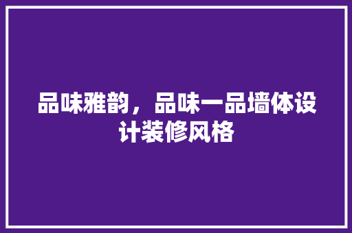 品味雅韵，品味一品墙体设计装修风格