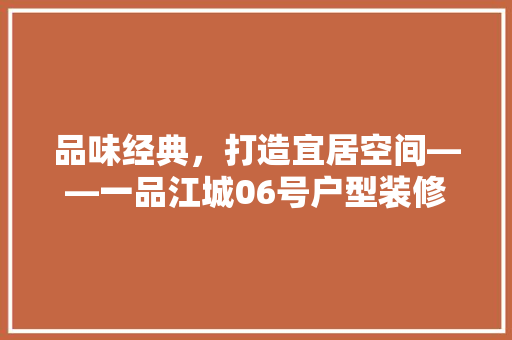 品味经典，打造宜居空间——一品江城06号户型装修