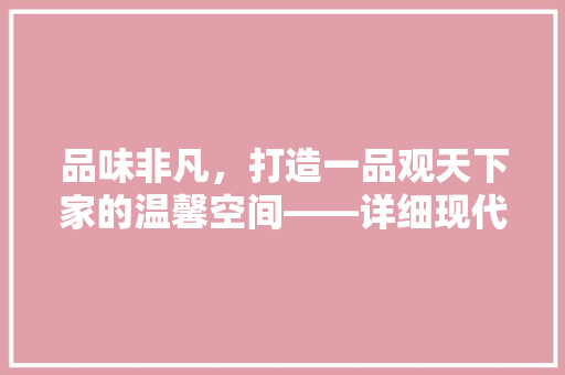 品味非凡，打造一品观天下家的温馨空间——详细现代家庭装修之路