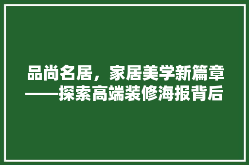 品尚名居，家居美学新篇章——探索高端装修海报背后的设计哲学