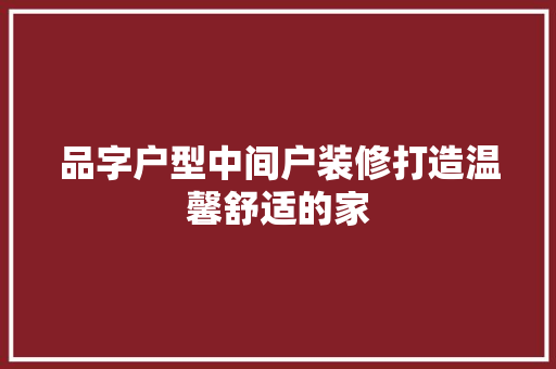 品字户型中间户装修打造温馨舒适的家