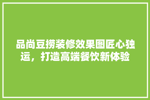品尚豆捞装修效果图匠心独运，打造高端餐饮新体验