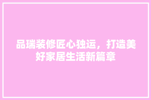 品瑞装修匠心独运，打造美好家居生活新篇章