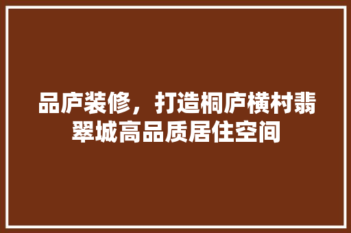 品庐装修，打造桐庐横村翡翠城高品质居住空间