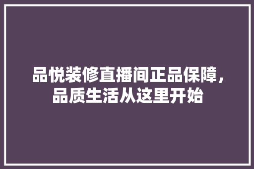 品悦装修直播间正品保障，品质生活从这里开始