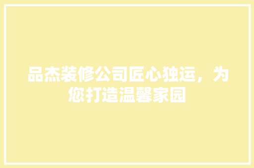 品杰装修公司匠心独运，为您打造温馨家园