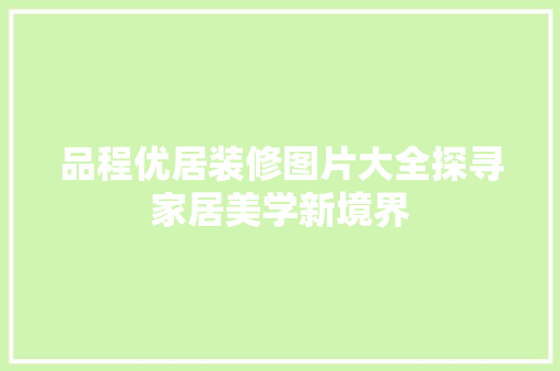品程优居装修图片大全探寻家居美学新境界