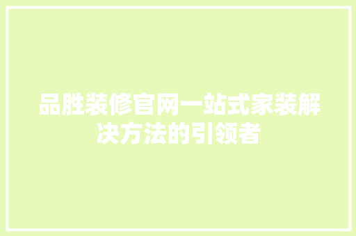 品胜装修官网一站式家装解决方法的引领者