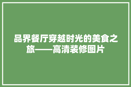 品界餐厅穿越时光的美食之旅——高清装修图片