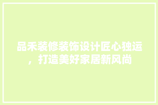 品禾装修装饰设计匠心独运，打造美好家居新风尚