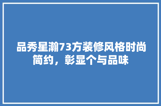 品秀星瀚73方装修风格时尚简约，彰显个与品味