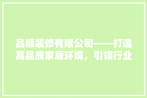 品顺装修有限公司——打造高品质家居环境，引领行业新潮流