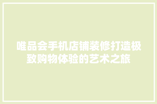 唯品会手机店铺装修打造极致购物体验的艺术之旅
